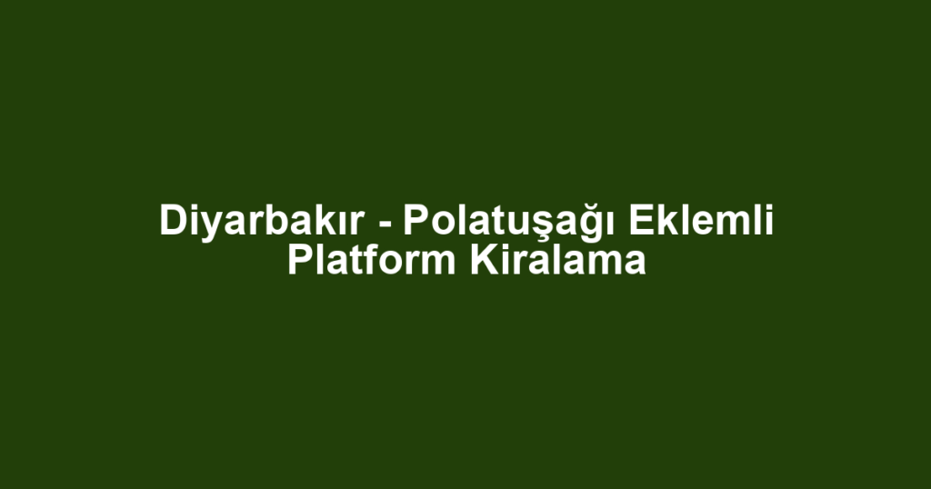 Diyarbakır - Polatuşağı Eklemli Platform Kiralama