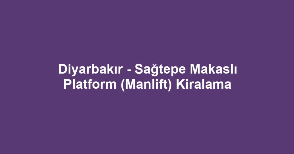 Diyarbakır - Sağtepe Makaslı Platform (Manlift) Kiralama
