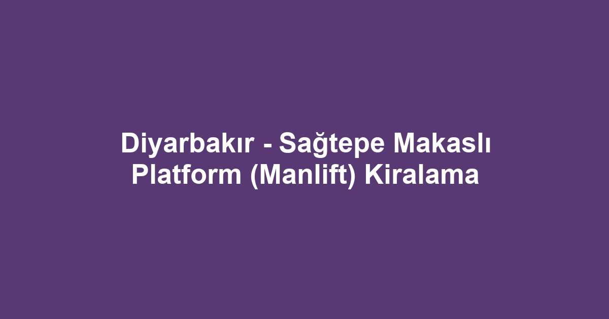 Diyarbakır - Sağtepe Makaslı Platform (Manlift) Kiralama