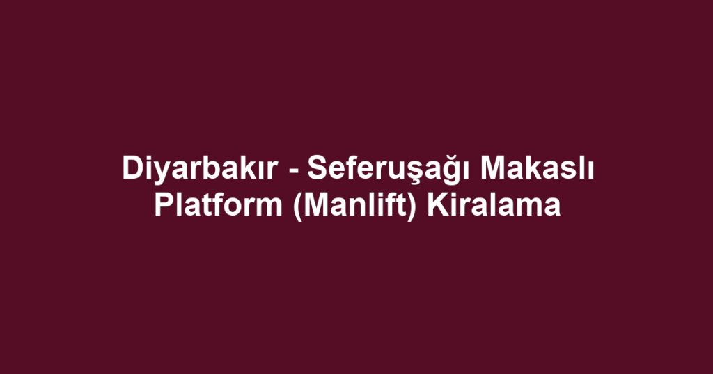 Diyarbakır - Seferuşağı Makaslı Platform (Manlift) Kiralama