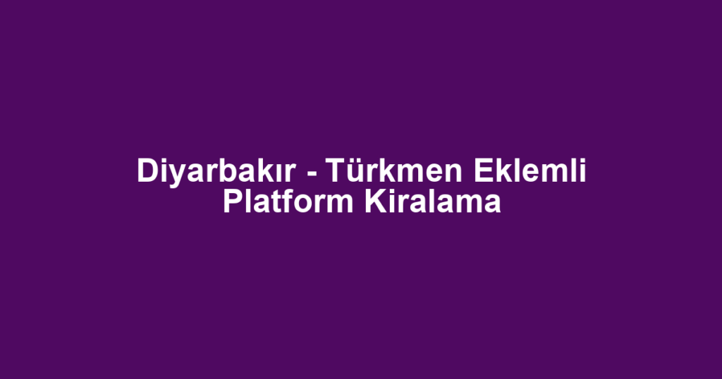 Diyarbakır - Türkmen Eklemli Platform Kiralama