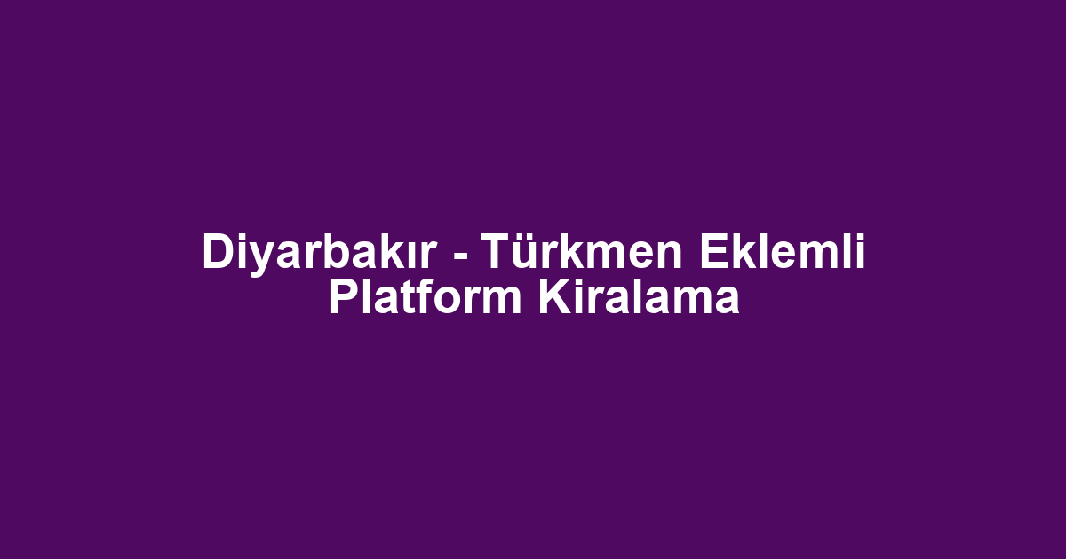 Diyarbakır - Türkmen Eklemli Platform Kiralama