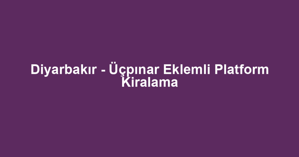 Diyarbakır - Üçpınar Eklemli Platform Kiralama