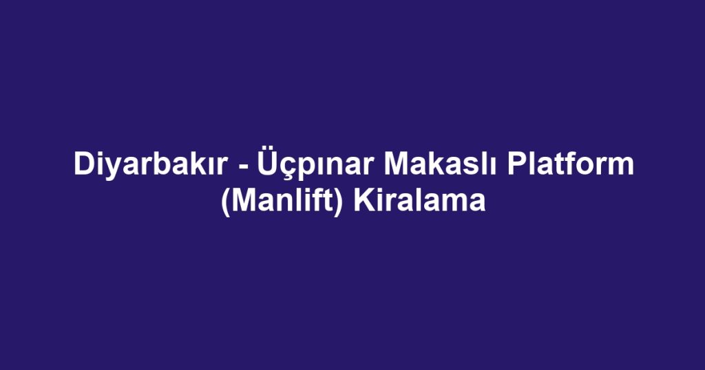 Diyarbakır - Üçpınar Makaslı Platform (Manlift) Kiralama
