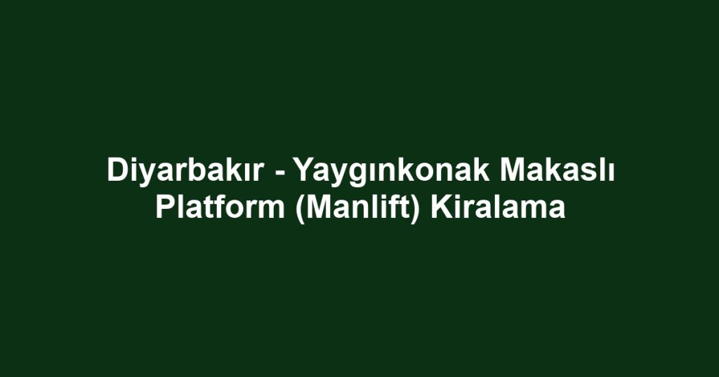 Diyarbakır - Yaygınkonak Makaslı Platform (Manlift) Kiralama