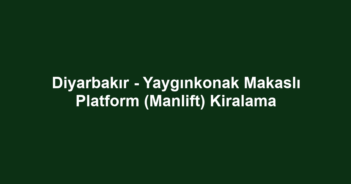 Diyarbakır - Yaygınkonak Makaslı Platform (Manlift) Kiralama