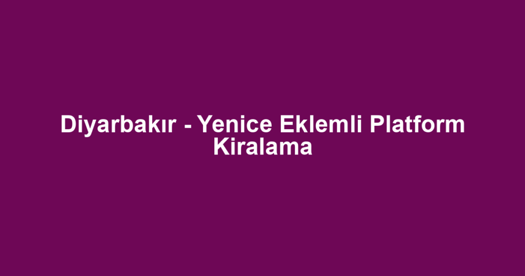 Diyarbakır - Yenice Eklemli Platform Kiralama