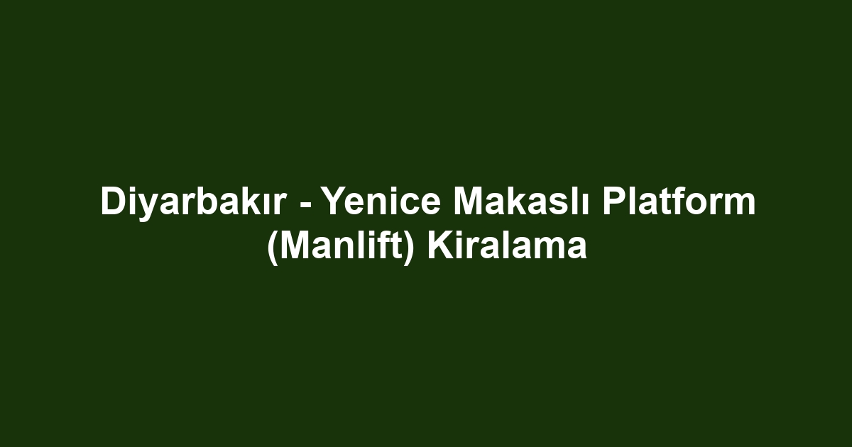 Diyarbakır - Yenice Makaslı Platform (Manlift) Kiralama