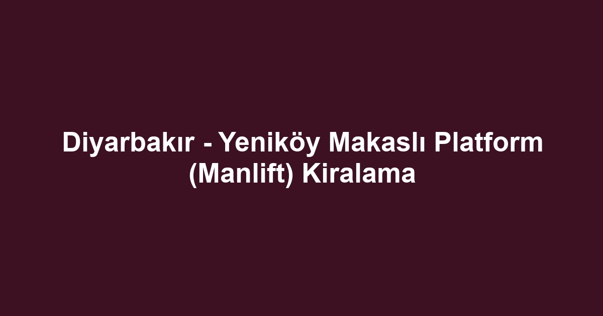 Diyarbakır - Yeniköy Makaslı Platform (Manlift) Kiralama