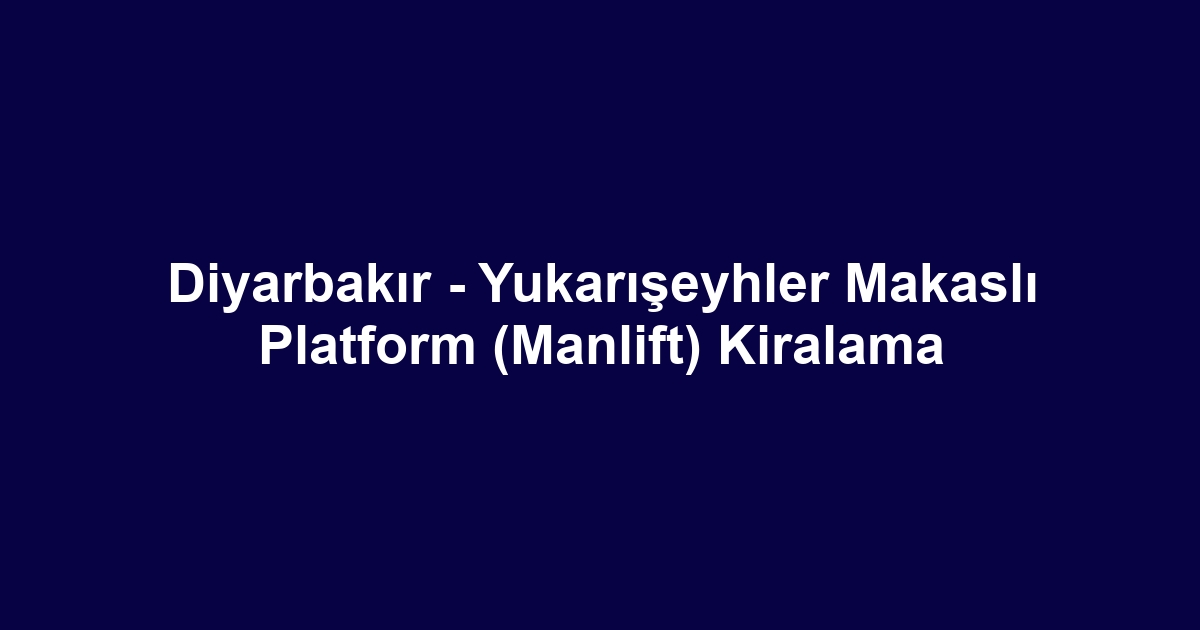Diyarbakır - Yukarışeyhler Makaslı Platform (Manlift) Kiralama