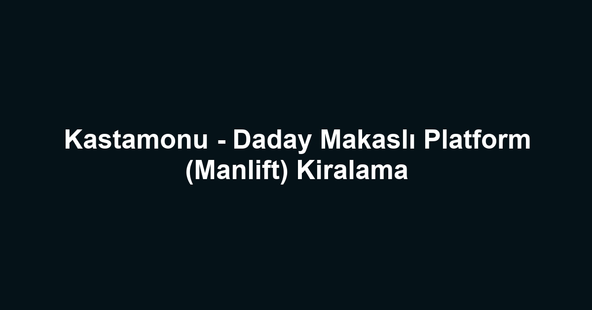 Kastamonu - Daday Makaslı Platform (Manlift) Kiralama