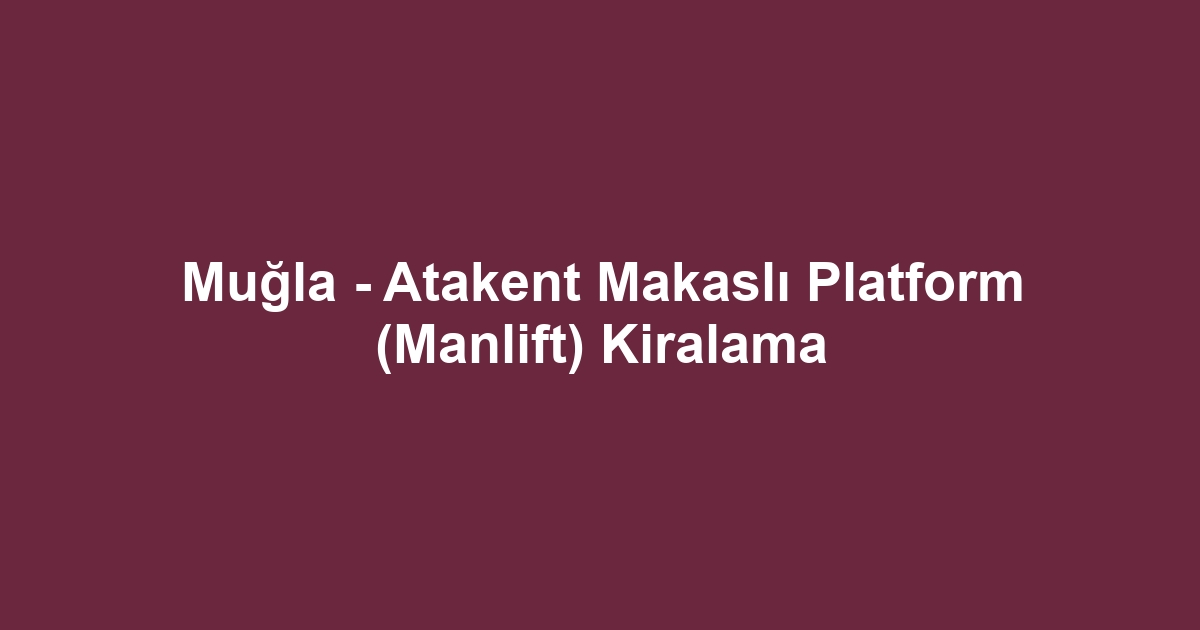 Muğla - Atakent Makaslı Platform (Manlift) Kiralama