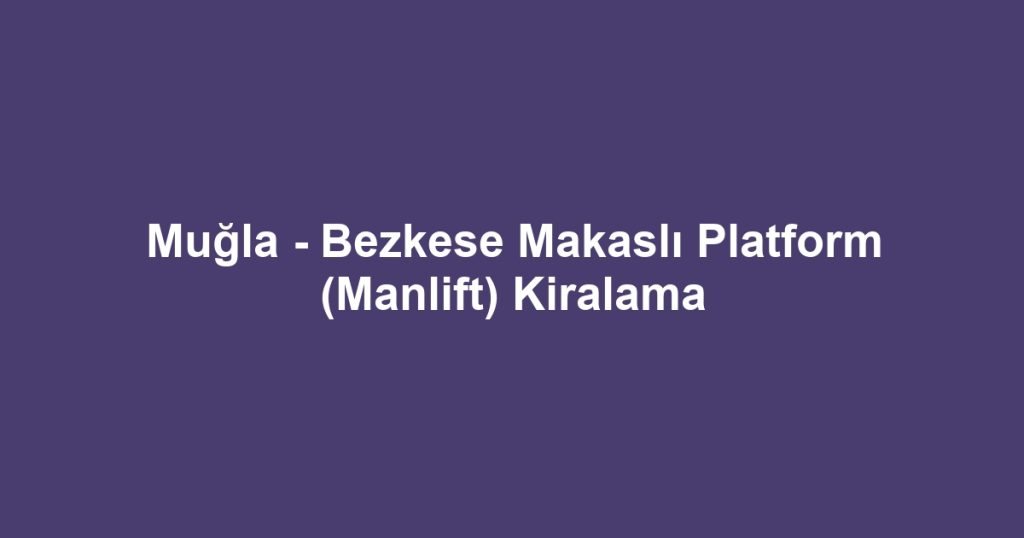 Muğla - Bezkese Makaslı Platform (Manlift) Kiralama