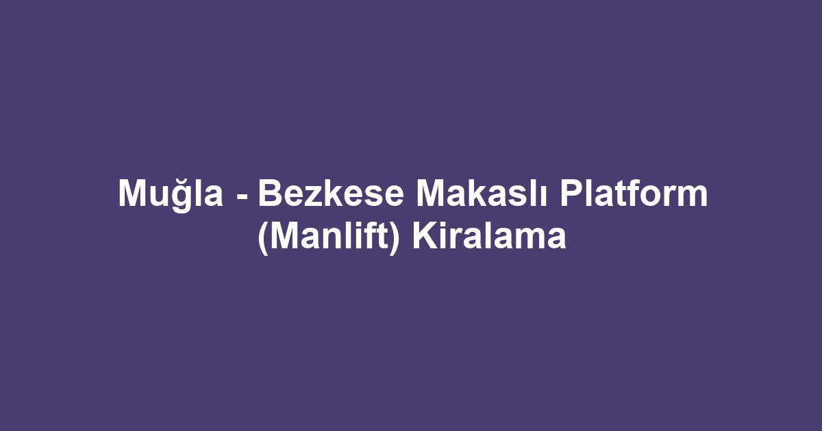 Muğla - Bezkese Makaslı Platform (Manlift) Kiralama