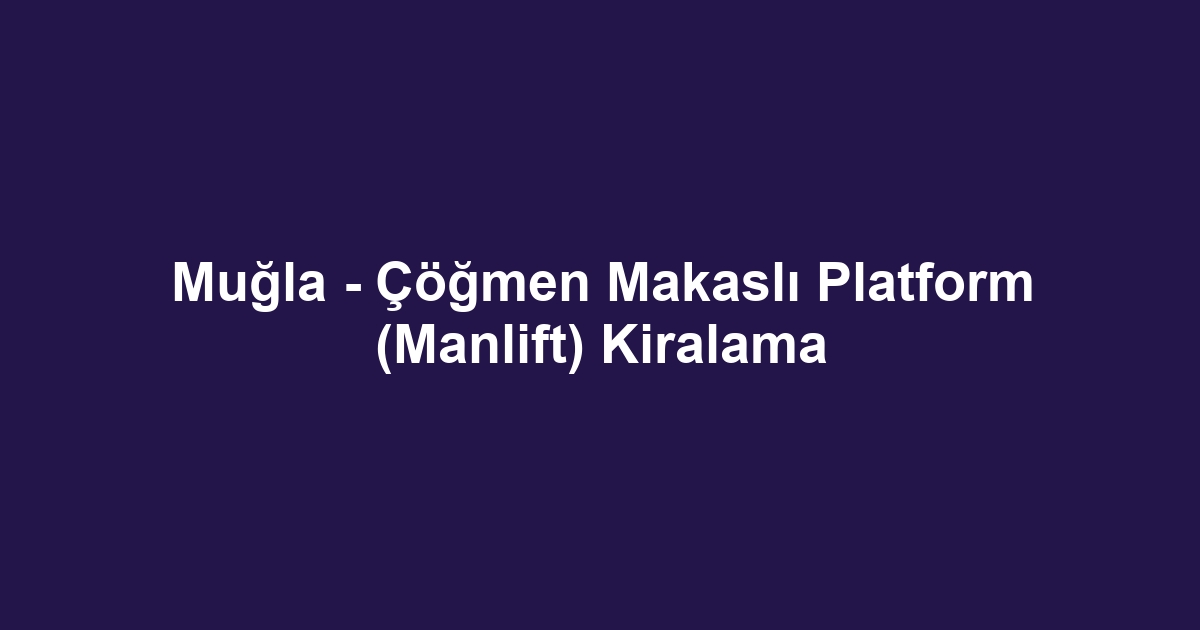 Muğla - Çöğmen Makaslı Platform (Manlift) Kiralama