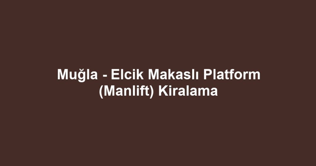 Muğla - Elcik Makaslı Platform (Manlift) Kiralama