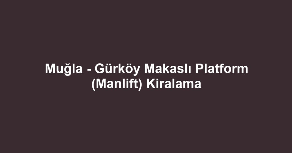 Muğla - Gürköy Makaslı Platform (Manlift) Kiralama