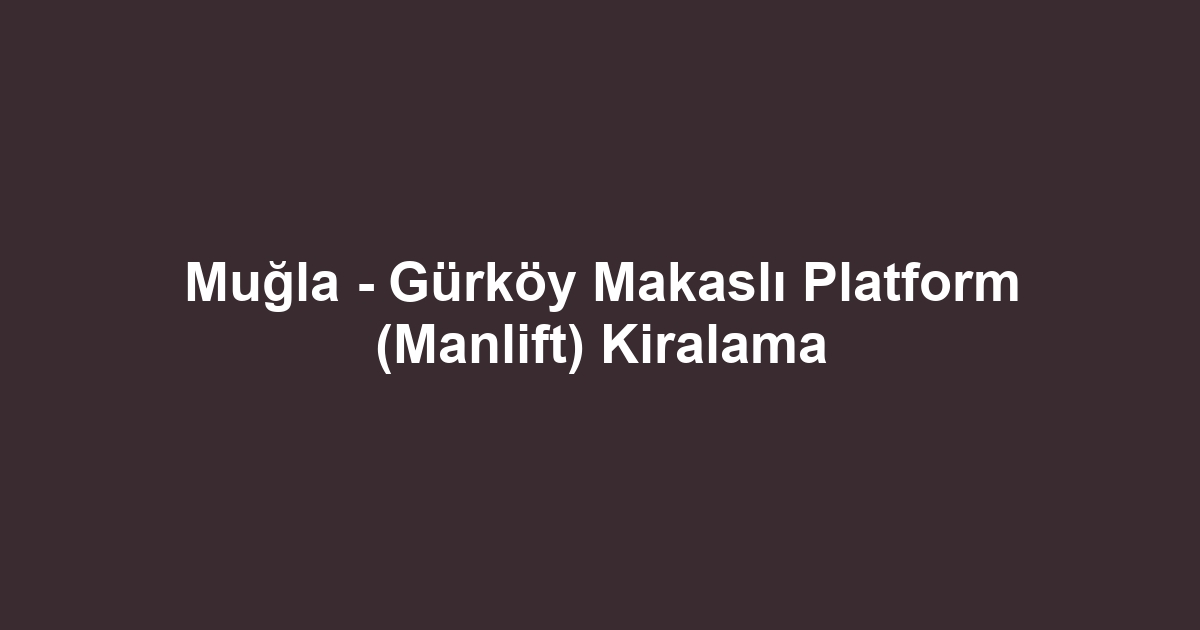 Muğla - Gürköy Makaslı Platform (Manlift) Kiralama