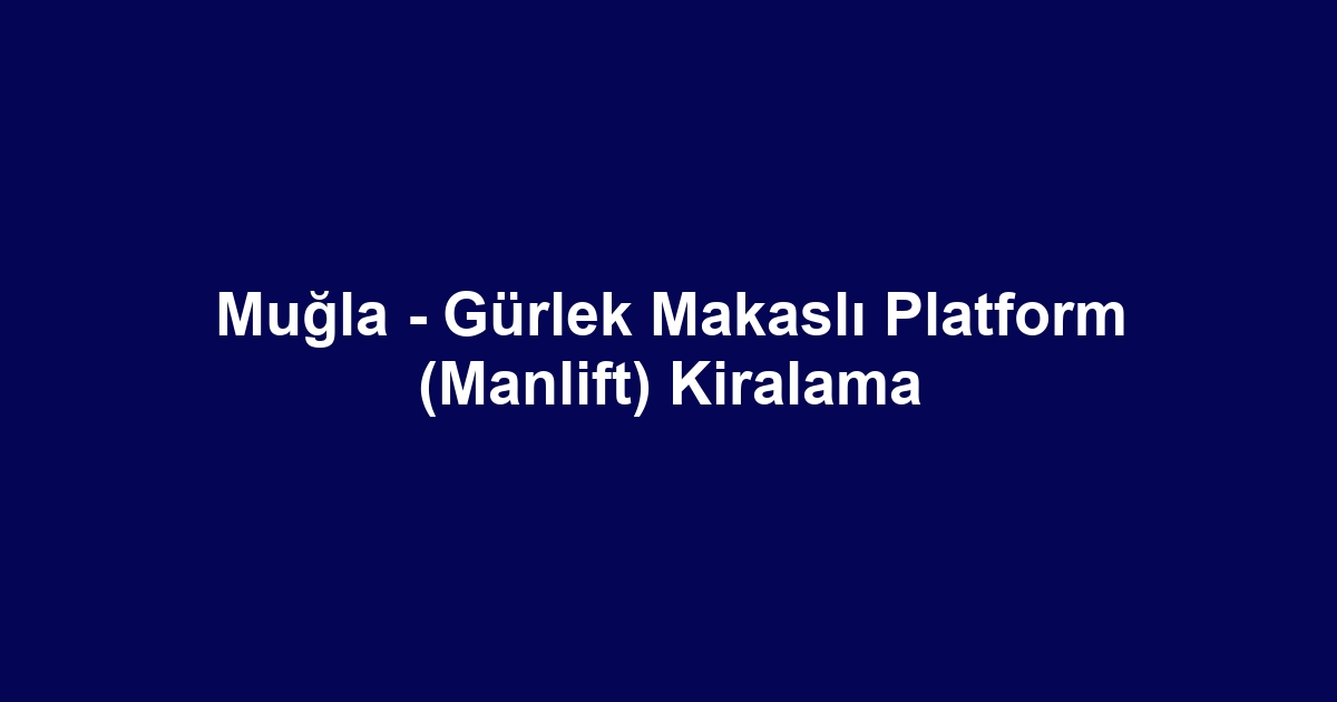 Muğla - Gürlek Makaslı Platform (Manlift) Kiralama