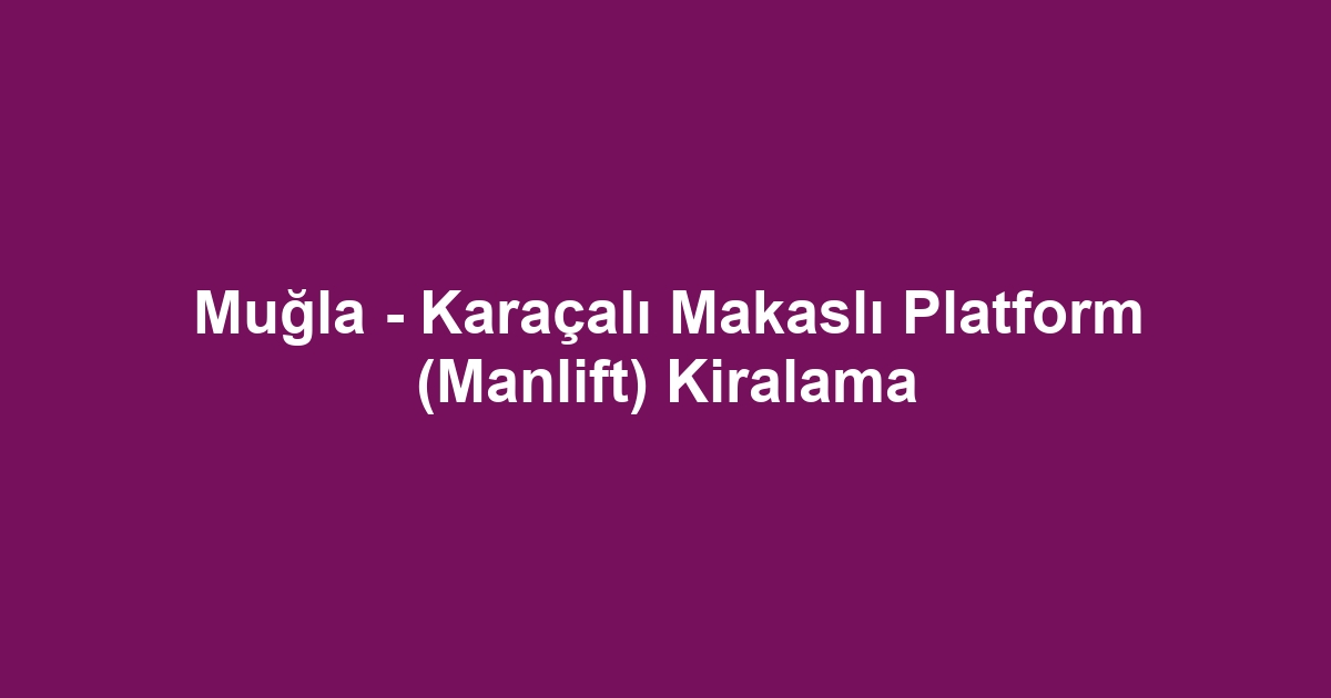 Muğla - Karaçalı Makaslı Platform (Manlift) Kiralama