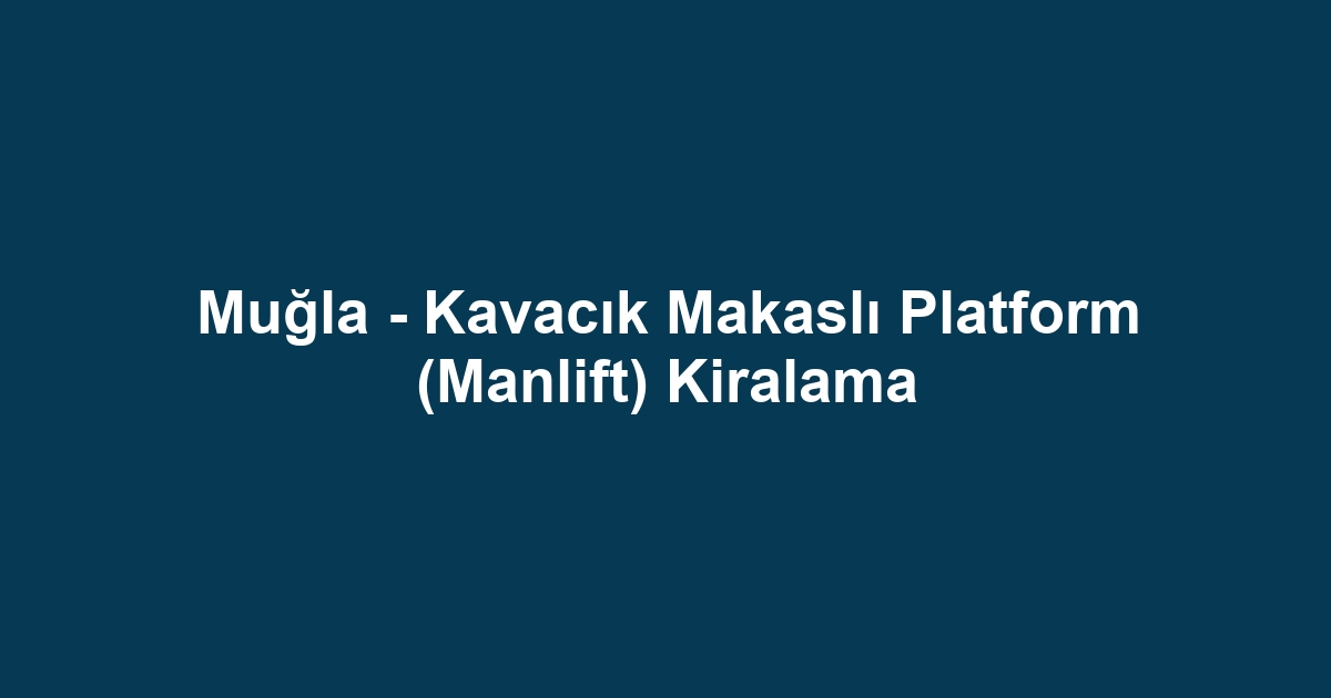 Muğla - Kavacık Makaslı Platform (Manlift) Kiralama