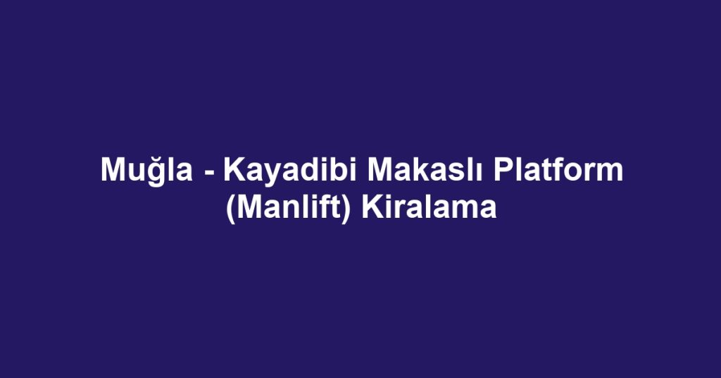 Muğla - Kayadibi Makaslı Platform (Manlift) Kiralama