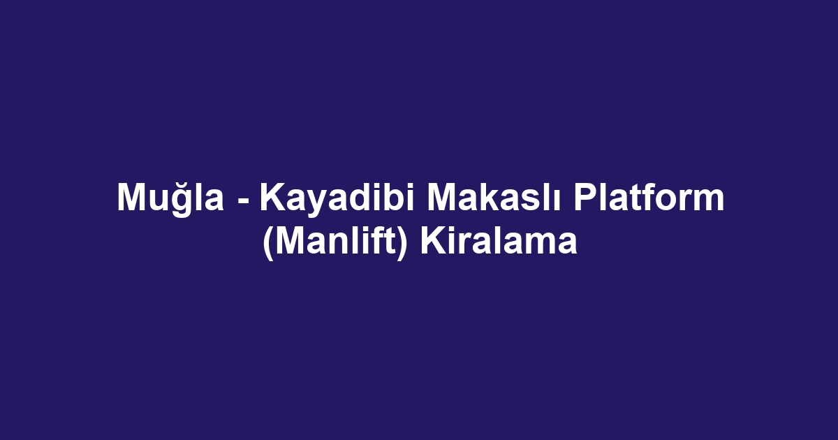 Muğla - Kayadibi Makaslı Platform (Manlift) Kiralama