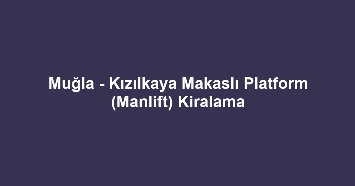 Muğla - Kızılkaya Makaslı Platform (Manlift) Kiralama