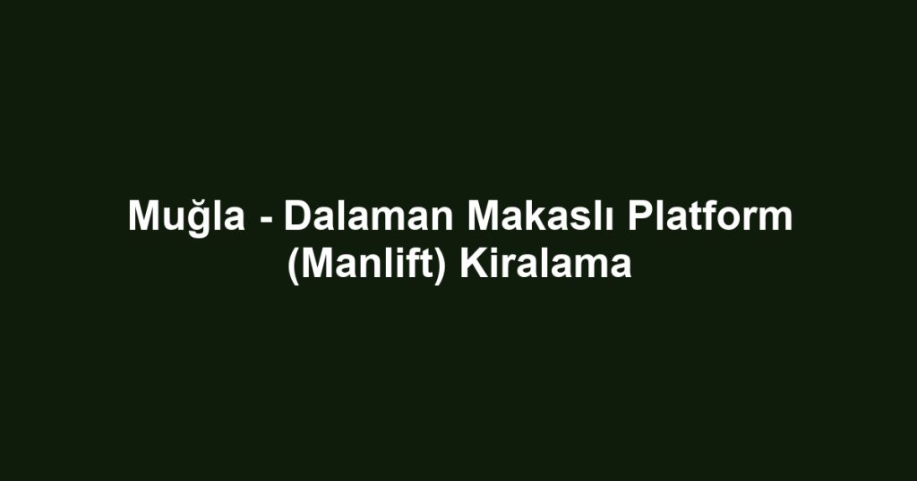 Muğla - Dalaman Makaslı Platform (Manlift) Kiralama