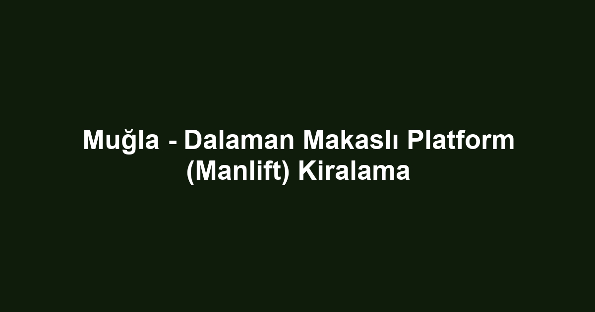 Muğla - Dalaman Makaslı Platform (Manlift) Kiralama