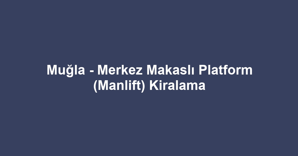 Muğla - Merkez Makaslı Platform (Manlift) Kiralama