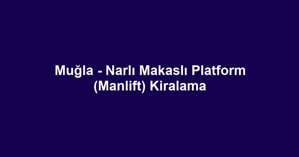 Muğla - Narlı Makaslı Platform (Manlift) Kiralama
