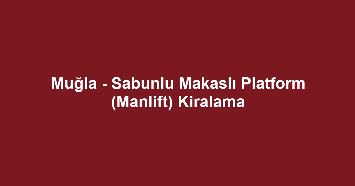 Muğla - Sabunlu Makaslı Platform (Manlift) Kiralama
