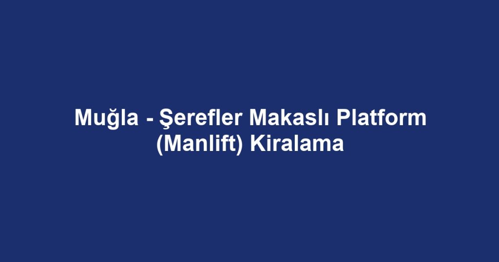 Muğla - Şerefler Makaslı Platform (Manlift) Kiralama