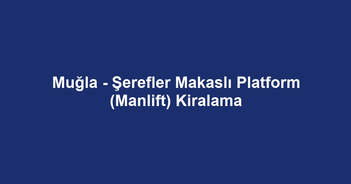 Muğla - Şerefler Makaslı Platform (Manlift) Kiralama