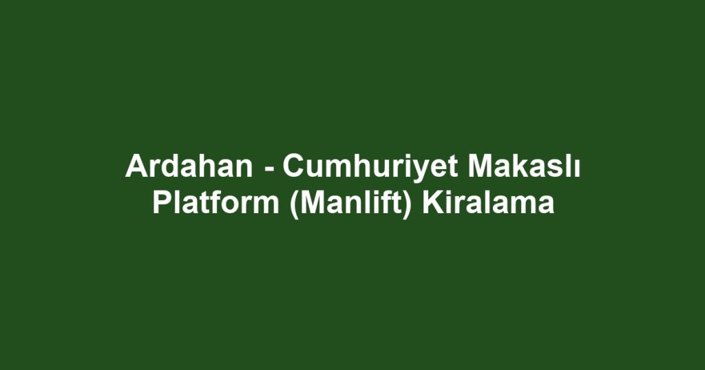 Ardahan - Cumhuriyet Makaslı Platform (Manlift) Kiralama