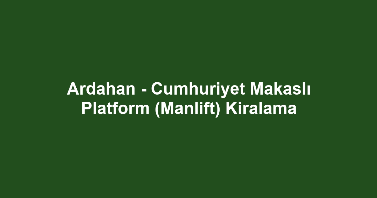 Ardahan - Cumhuriyet Makaslı Platform (Manlift) Kiralama