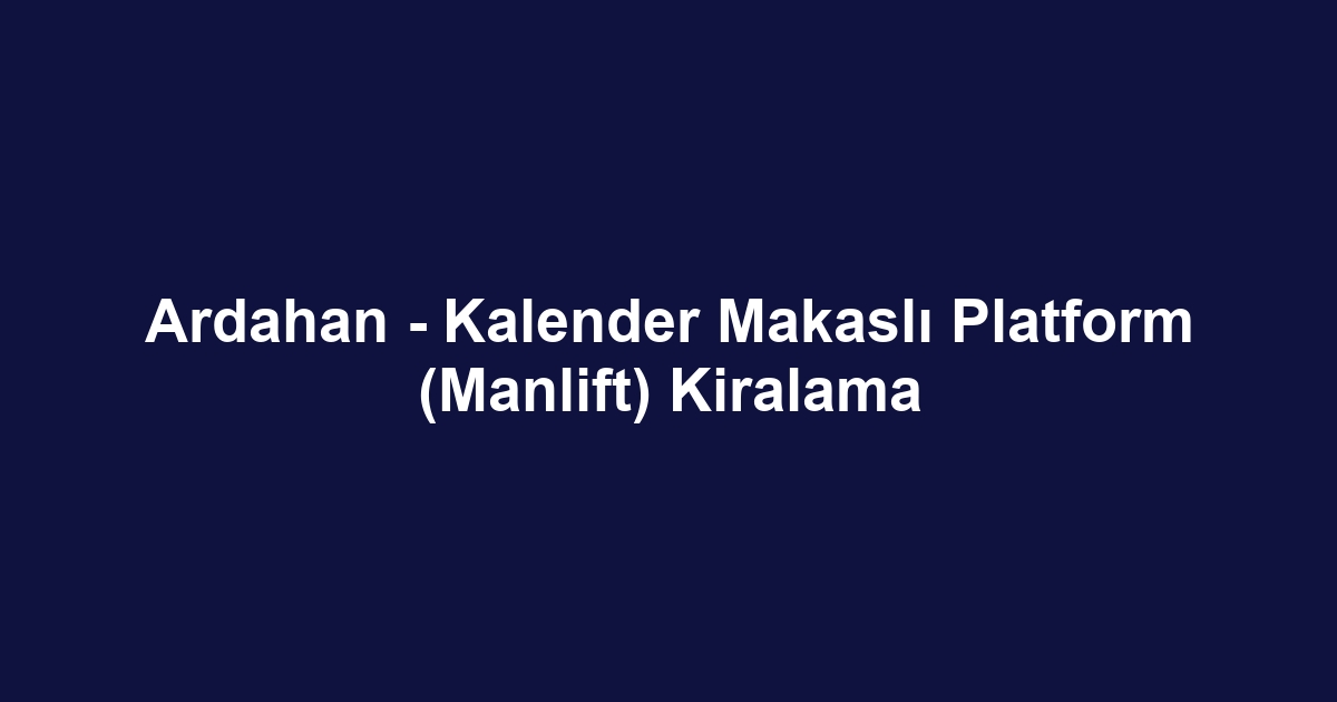 Ardahan - Kalender Makaslı Platform (Manlift) Kiralama