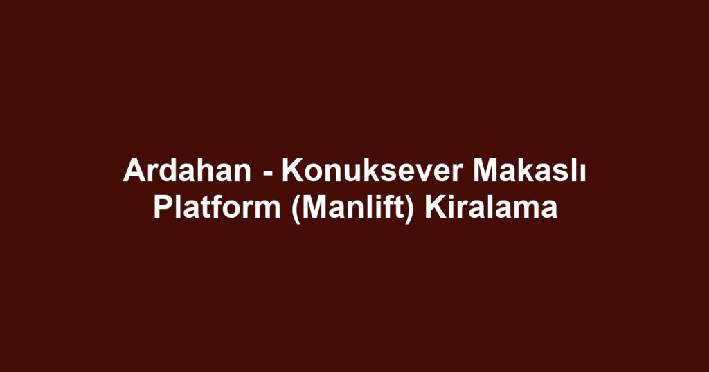 Ardahan - Konuksever Makaslı Platform (Manlift) Kiralama