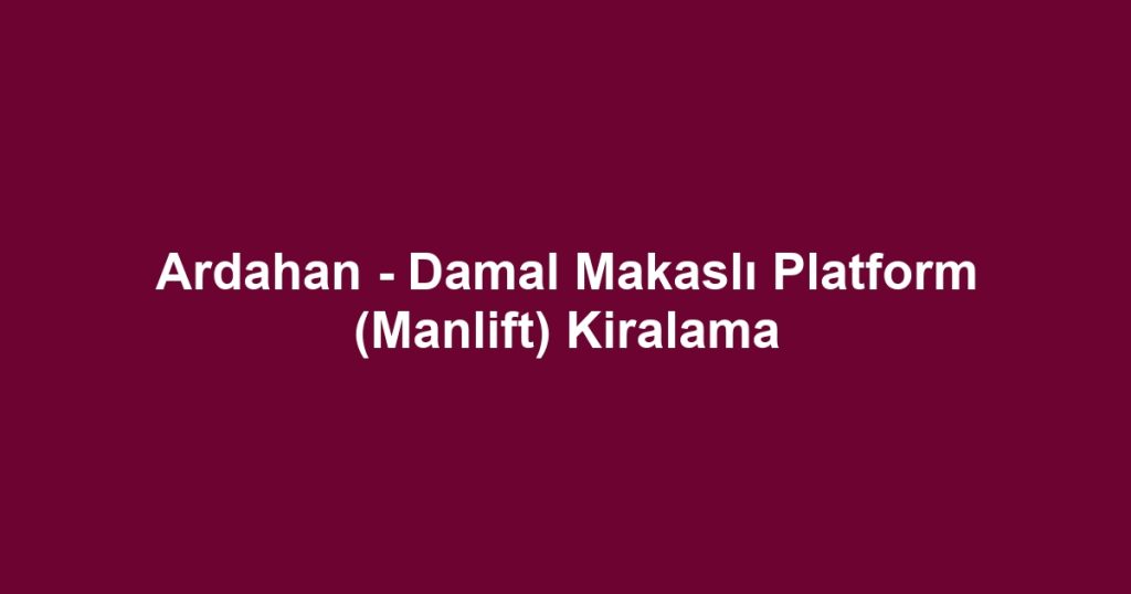Ardahan - Damal Makaslı Platform (Manlift) Kiralama