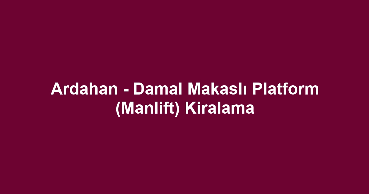 Ardahan - Damal Makaslı Platform (Manlift) Kiralama