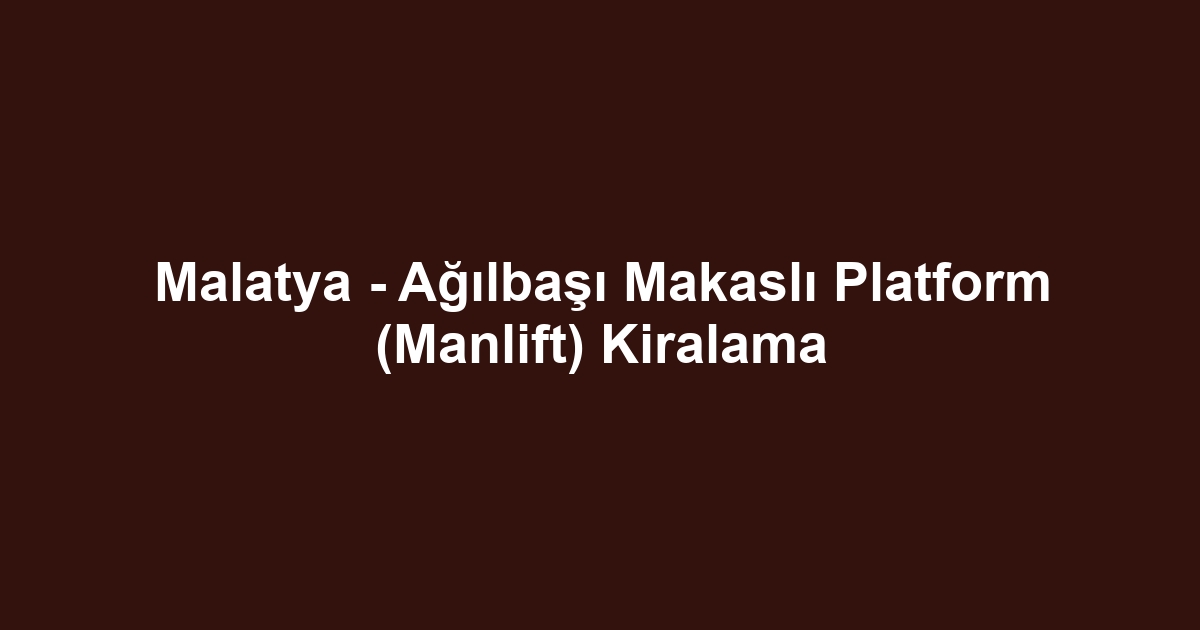 Malatya - Ağılbaşı Makaslı Platform (Manlift) Kiralama