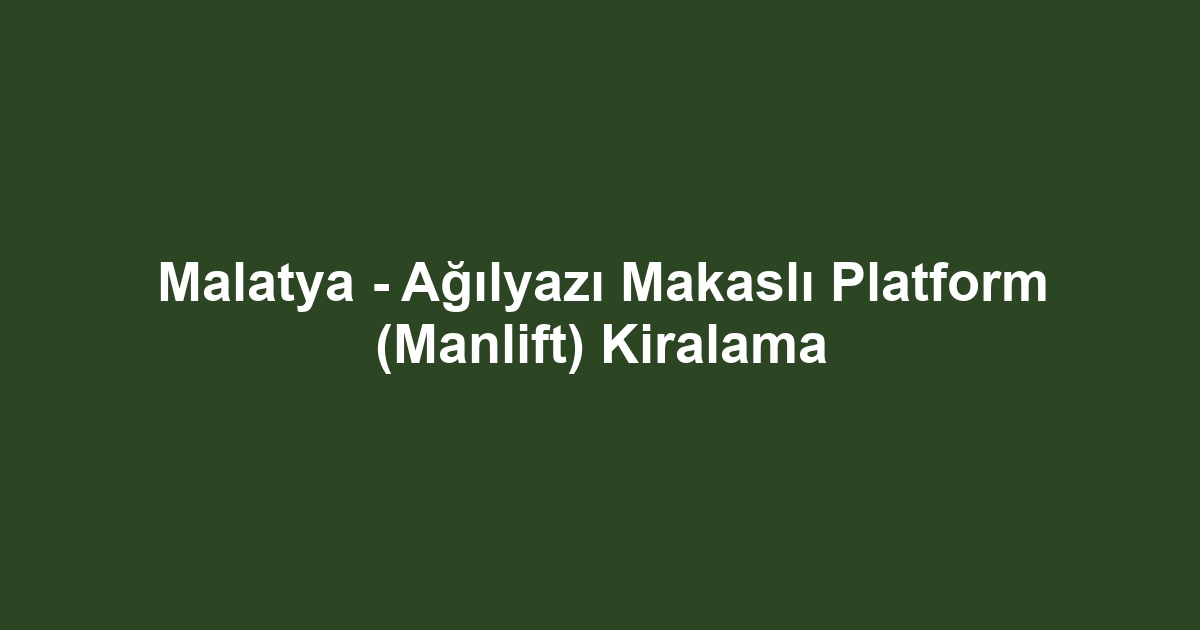 Malatya - Ağılyazı Makaslı Platform (Manlift) Kiralama