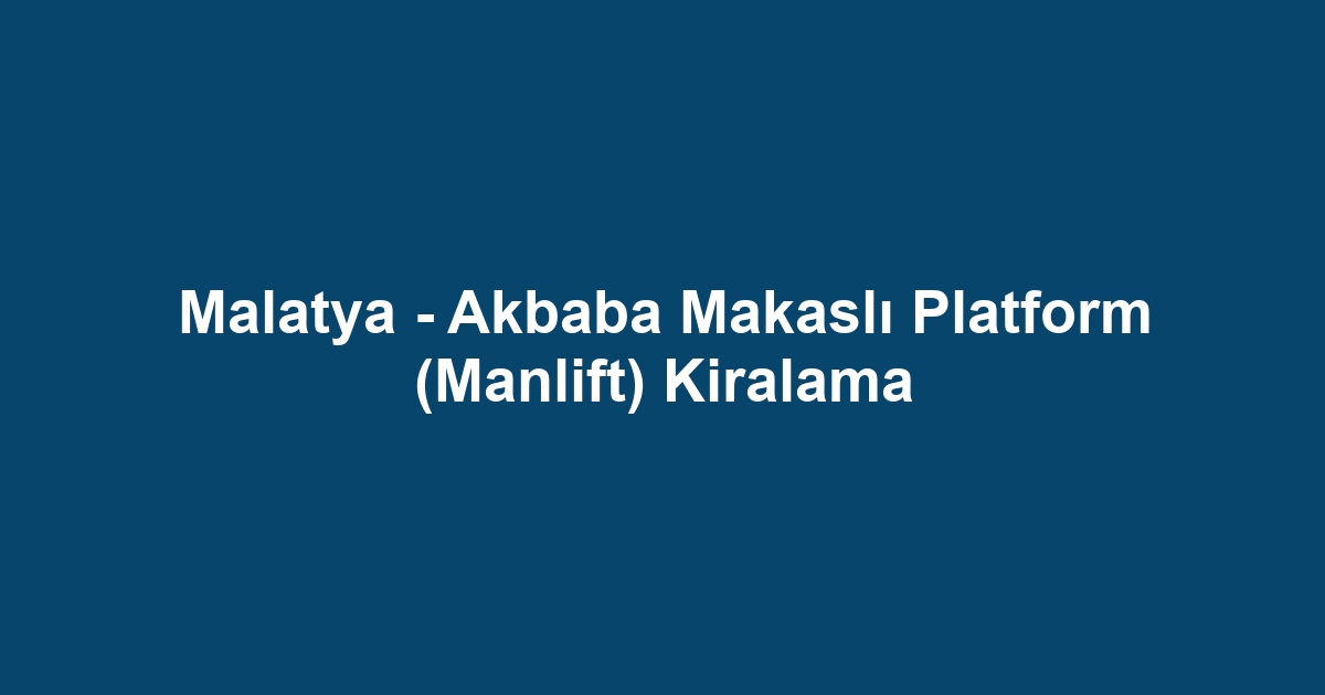 Malatya - Akbaba Makaslı Platform (Manlift) Kiralama