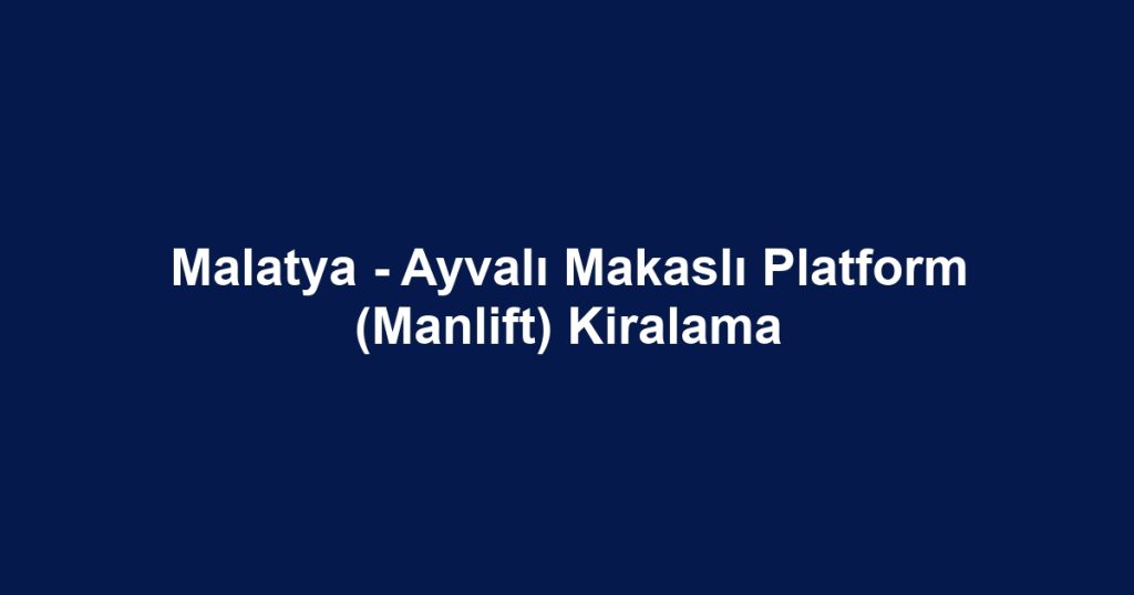 Malatya - Ayvalı Makaslı Platform (Manlift) Kiralama