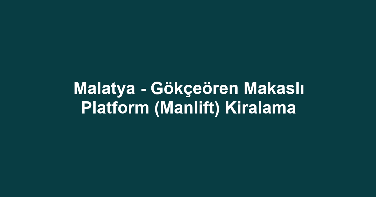 Malatya - Gökçeören Makaslı Platform (Manlift) Kiralama
