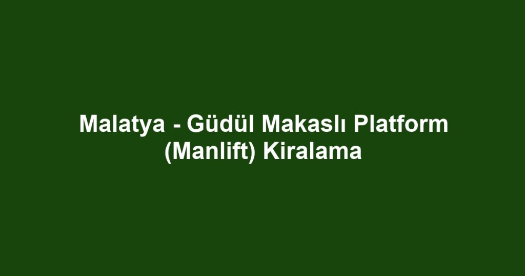 Malatya - Güdül Makaslı Platform (Manlift) Kiralama