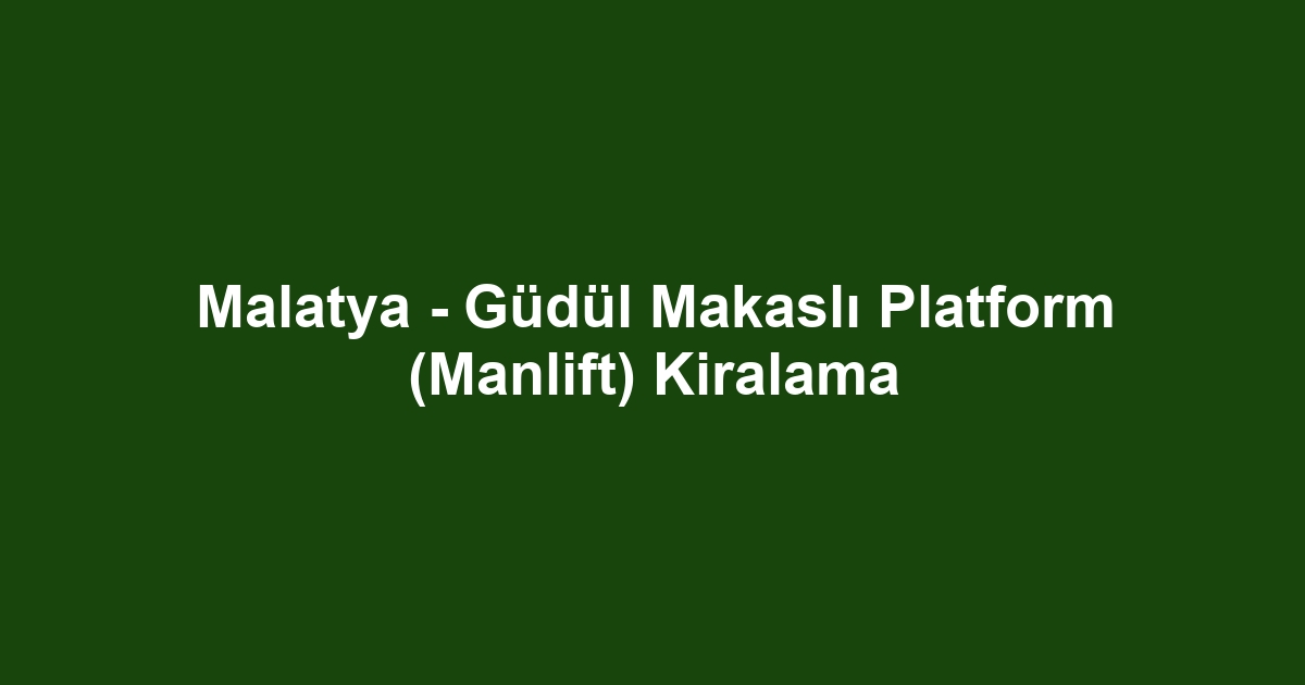 Malatya - Güdül Makaslı Platform (Manlift) Kiralama