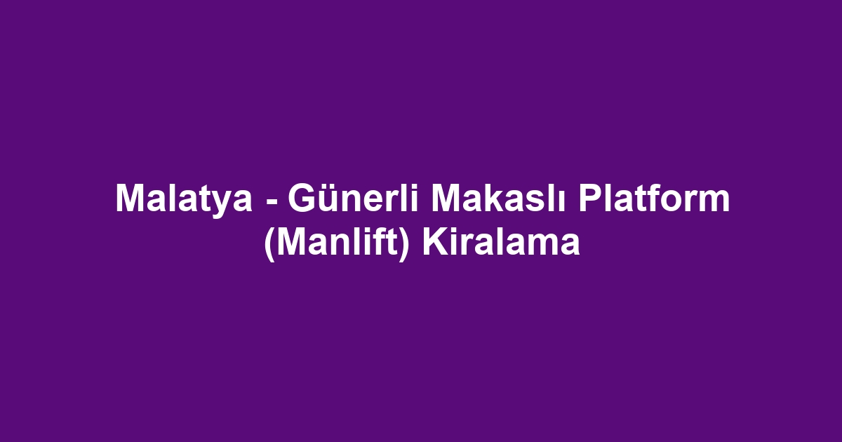 Malatya - Günerli Makaslı Platform (Manlift) Kiralama