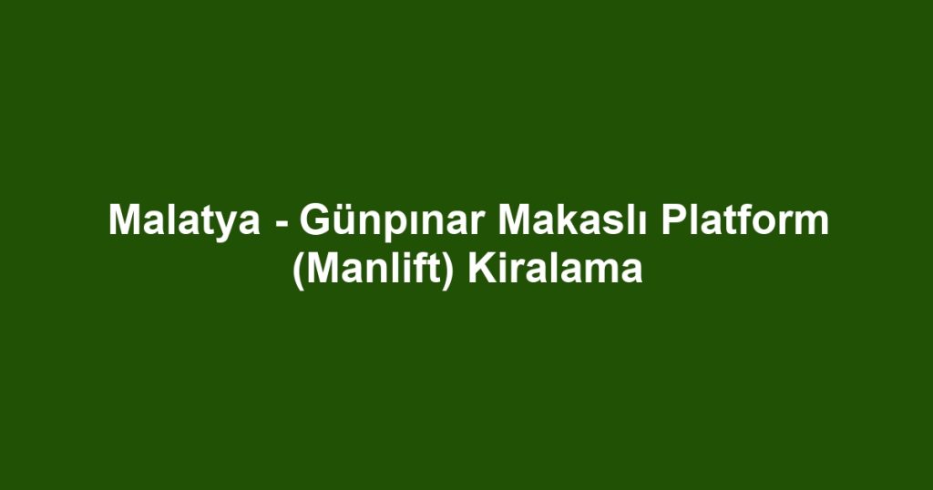 Malatya - Günpınar Makaslı Platform (Manlift) Kiralama